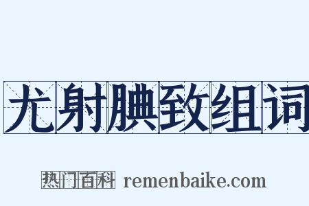 尤射腆致组词是什么意思的图片